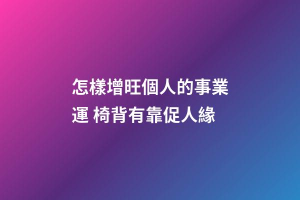 怎樣增旺個人的事業運 椅背有靠促人緣